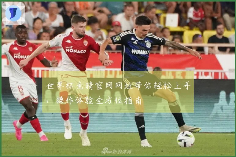 世界杯竞猜官网网址带你轻松上手，操作体验全方位指南