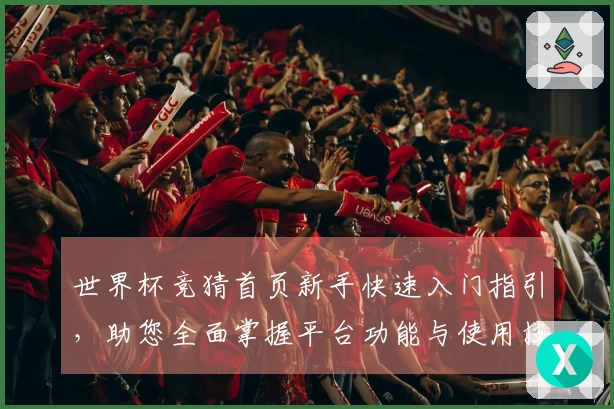 世界杯竞猜首页新手快速入门指引，助您全面掌握平台功能与使用技巧