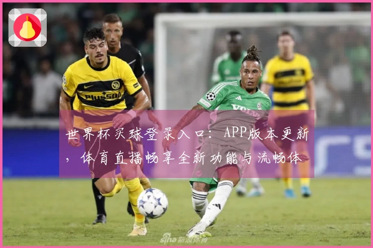 世界杯买球登录入口：APP版本更新，体育直播畅享全新功能与流畅体验
