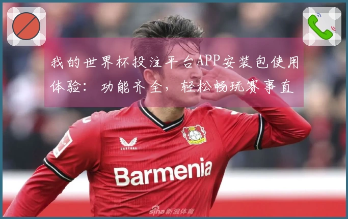 我的世界杯投注平台APP安装包使用体验：功能齐全，轻松畅玩赛事直播