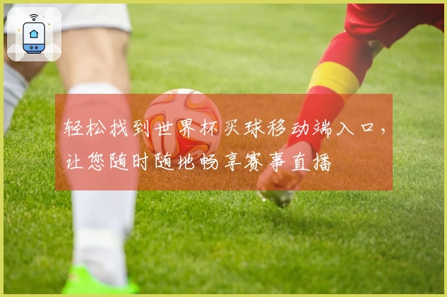 轻松找到世界杯买球移动端入口，让您随时随地畅享赛事直播