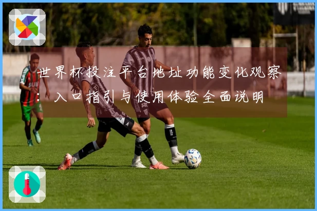 世界杯投注平台地址功能变化观察：入口指引与使用体验全面说明