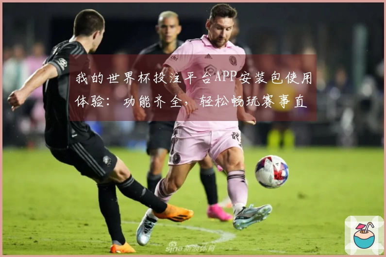 我的世界杯投注平台APP安装包使用体验：功能齐全，轻松畅玩赛事直播